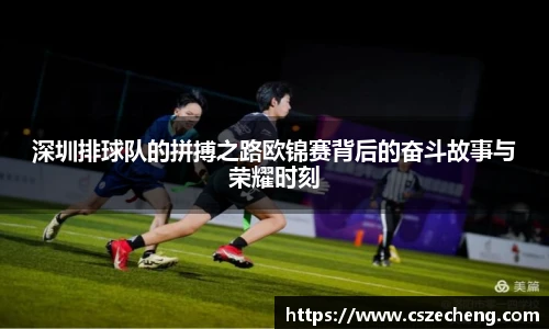 深圳排球队的拼搏之路欧锦赛背后的奋斗故事与荣耀时刻